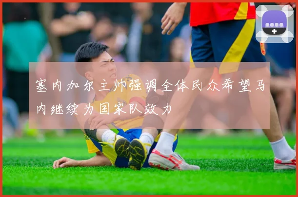 塞内加尔主帅强调全体民众希望马内继续为国家队效力