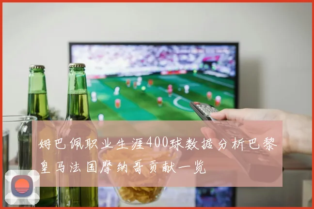 姆巴佩职业生涯400球数据分析巴黎皇马法国摩纳哥贡献一览