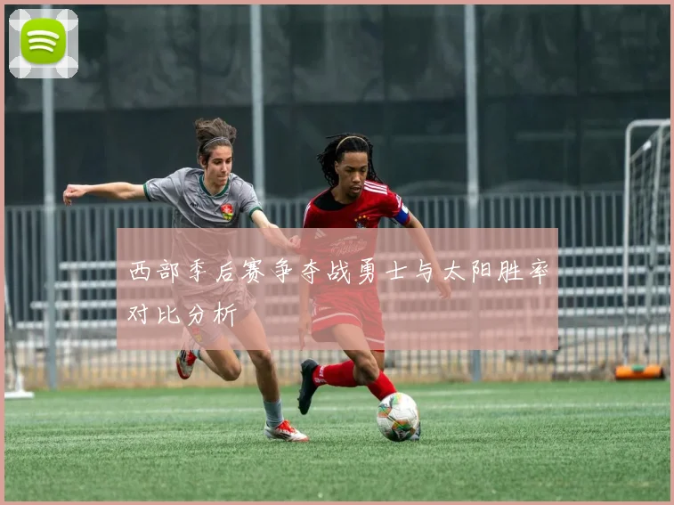 西部季后赛争夺战勇士与太阳胜率对比分析