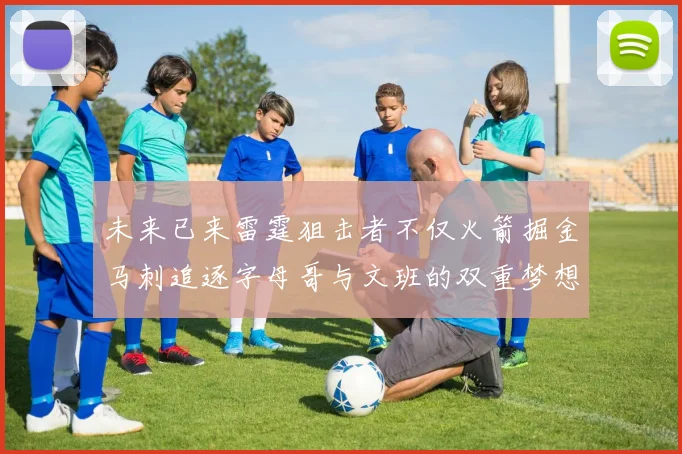 未来已来雷霆狙击者不仅火箭掘金马刺追逐字母哥与文班的双重梦想