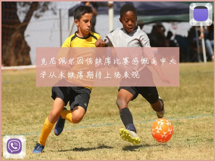 克尼佩尔因伤缺席比赛感慨高中大学从未缺席期待上场表现