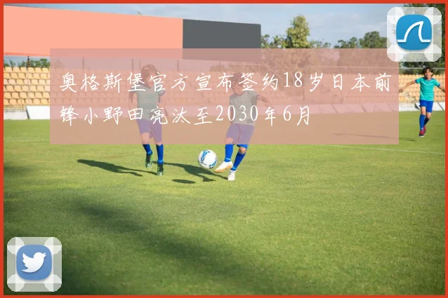 奥格斯堡官方宣布签约18岁日本前锋小野田亮汰至2030年6月