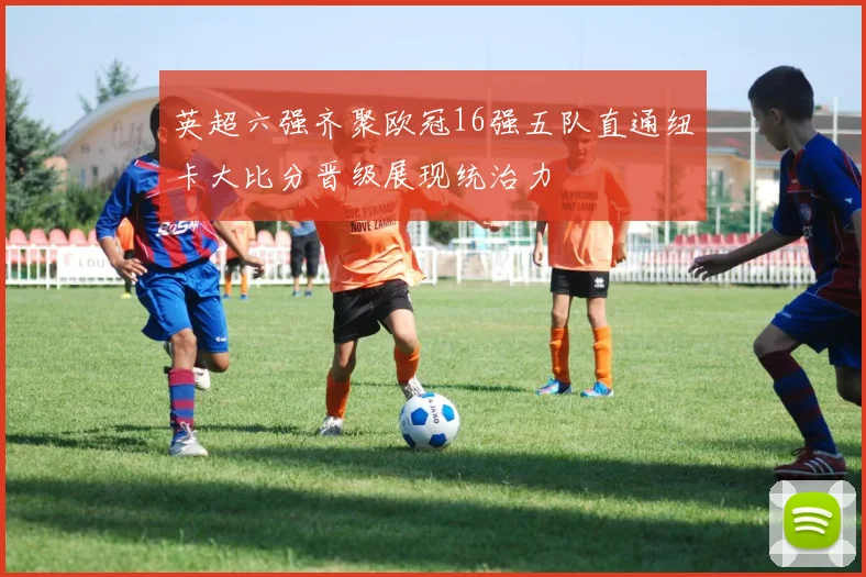 英超六强齐聚欧冠16强五队直通纽卡大比分晋级展现统治力
