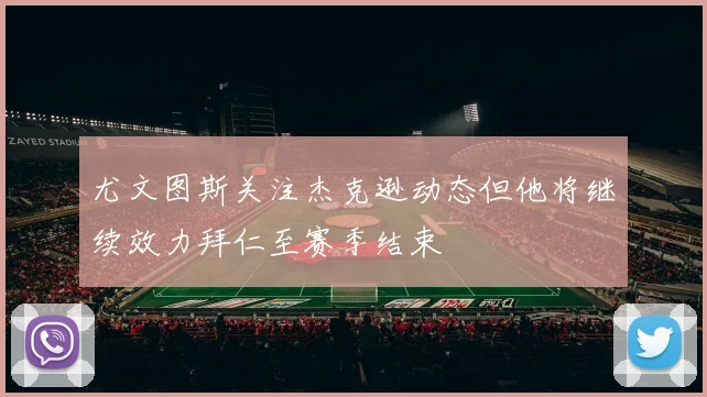 尤文图斯关注杰克逊动态但他将继续效力拜仁至赛季结束