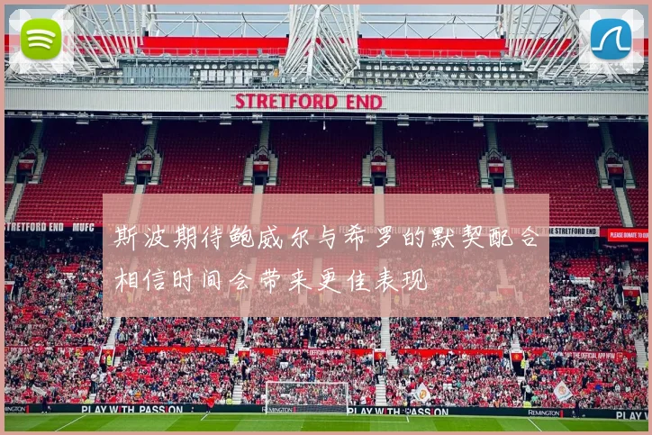 斯波期待鲍威尔与希罗的默契配合相信时间会带来更佳表现
