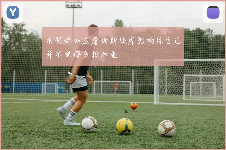 东契奇回应詹姆斯缺席影响称自己并不觉得负担加重
