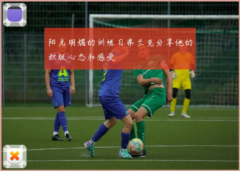 阳光明媚的训练日弗兰克分享他的积极心态和感受