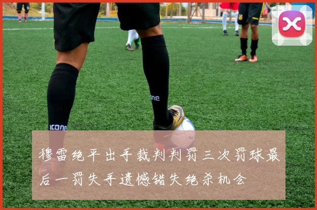 穆雷绝平出手裁判判罚三次罚球最后一罚失手遗憾错失绝杀机会