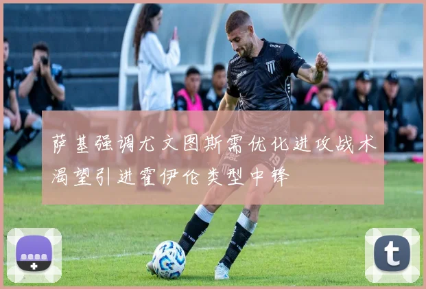 萨基强调尤文图斯需优化进攻战术渴望引进霍伊伦类型中锋