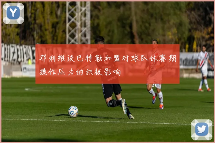 邓利维谈巴特勒加盟对球队休赛期操作压力的积极影响