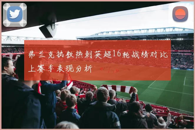 弗兰克执教热刺英超16轮战绩对比上赛季表现分析