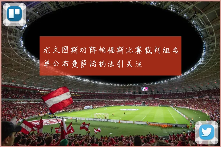 尤文图斯对阵帕福斯比赛裁判组名单公布曼萨诺执法引关注