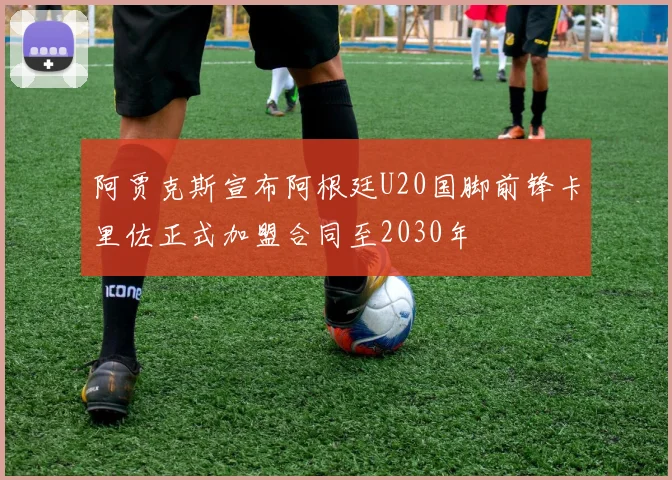 阿贾克斯宣布阿根廷U20国脚前锋卡里佐正式加盟合同至2030年