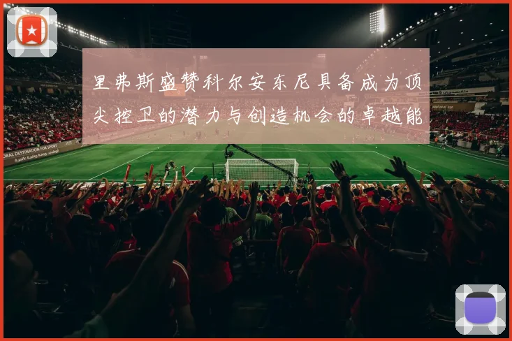 里弗斯盛赞科尔安东尼具备成为顶尖控卫的潜力与创造机会的卓越能力