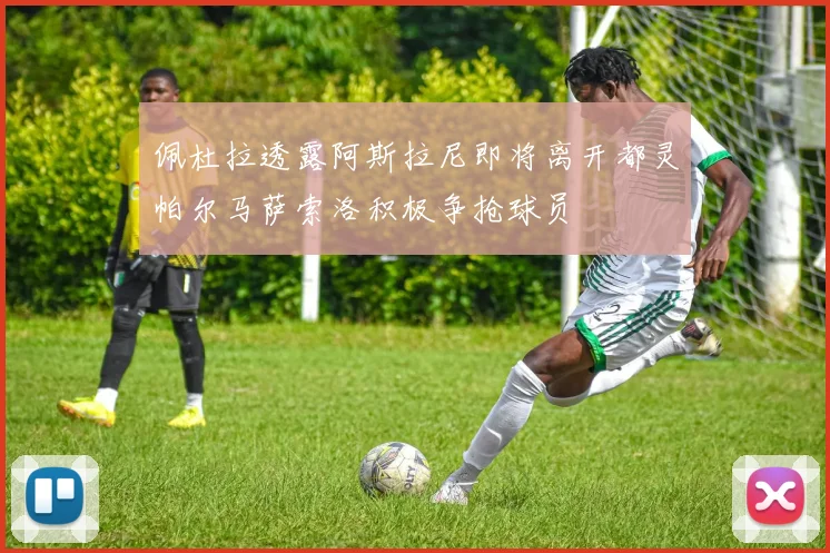 佩杜拉透露阿斯拉尼即将离开都灵帕尔马萨索洛积极争抢球员