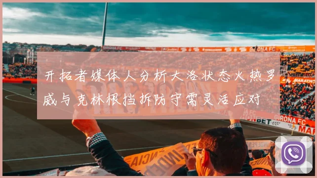 开拓者媒体人分析大洛状态火热罗威与克林根挡拆防守需灵活应对