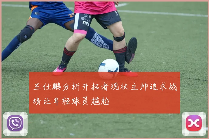 王仕鹏分析开拓者现状主帅追求战绩让年轻球员尴尬